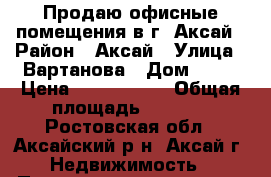 Продаю офисные помещения в г. Аксай › Район ­ Аксай › Улица ­ Вартанова › Дом ­ 23 › Цена ­ 9 000 000 › Общая площадь ­ 2 734 - Ростовская обл., Аксайский р-н, Аксай г. Недвижимость » Помещения продажа   